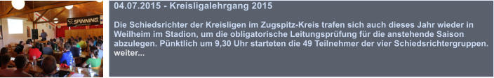 04.07.2015 - Kreisligalehrgang 2015  Die Schiedsrichter der Kreisligen im Zugspitz-Kreis trafen sich auch dieses Jahr wieder in Weilheim im Stadion, um die obligatorische Leitungsprfung fr die anstehende Saison abzulegen. Pnktlich um 9,30 Uhr starteten die 49 Teilnehmer der vier Schiedsrichtergruppen. weiter...