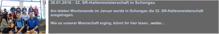 30.01.2016 - 32. SR-Hallenmeisterschaft in Schongau  Am letzten Wochenende im Januar wurde in Schongau die 32. SR-Hallenmeisterschaft ausgetragen.    Wie es unserer Mannschaft erging, knnt ihr hier lesen...weiter...