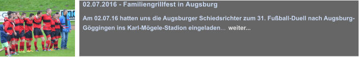 02.07.2016 - Familiengrillfest in Augsburg  Am 02.07.16 hatten uns die Augsburger Schiedsrichter zum 31. Fuball-Duell nach Augsburg-Gggingen ins Karl-Mgele-Stadion eingeladen... weiter...