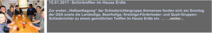 15.01.2017- Schiritreffen im Hause Erdle  Zur ersten Halbzeittagung der Schiedsrichtergruppe Ammersee fanden sich am Sonntag der GSA sowie die Landesliga, Bezirksliga, Kreisliga-Frderkader- und Quali-Gruppen-Schiedsrichter zu einem gemtlichen Treffen im Hause Erdle ein. ....  ...weiter...