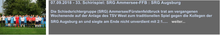 03.05.2018 - Frderabend mit Steffen Grimmeissen   Ein jeder junger Schiedsrichter trumt davon: ein Mal in seinem Leben vor tausenden von Zuschauern aufzulaufen, ein schnes, hochklassiges Spiel leiten zu drfen und nach dem Spiel kein Thema zu sein. Das ist die Vorstellung eines perfekten Spiels fr jeden Schiedsrichter mit Perspektive....   weiter... 03.05.2018 - Frderabend mit Steffen Grimmeissen   Ein jeder junger Schiedsrichter trumt davon: ein Mal in seinem Leben vor tausenden von Zuschauern aufzulaufen, ein schnes, hochklassiges Spiel leiten zu drfen und nach dem Spiel kein Thema zu sein. Das ist die Vorstellung eines perfekten Spiels fr jeden Schiedsrichter mit Perspektive....   weiter... 07.09.2018 - 33. Schirispiel: SRG Ammersee-FFB : SRG Augsburg  Die Schiedsrichtergruppe (SRG) Ammersee/Frstenfeldbruck trat am vergangenen Wochenende auf der Anlage des TSV West zum traditionellen Spiel gegen die Kollegen der SRG Augsburg an und siegte am Ende nicht unverdient mit 2:1.....   weiter...